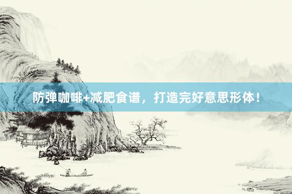 防弹咖啡+减肥食谱，打造完好意思形体！