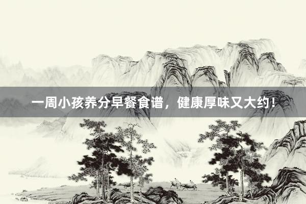 一周小孩养分早餐食谱，健康厚味又大约！