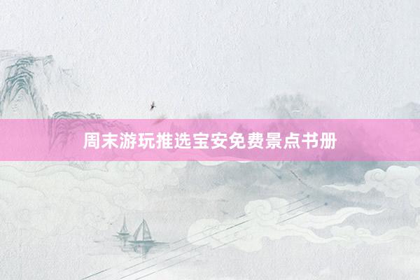 周末游玩推选宝安免费景点书册